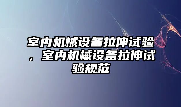 室內機械設備拉伸試驗，室內機械設備拉伸試驗規范