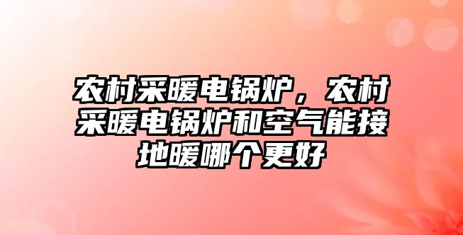 農村采暖電鍋爐，農村采暖電鍋爐和空氣能接地暖哪個更好