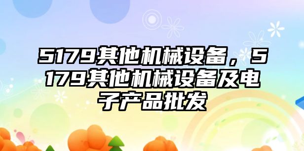 5179其他機械設備，5179其他機械設備及電子產品批發