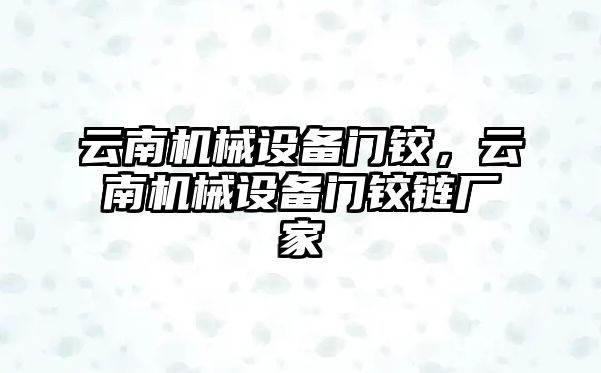 云南機械設備門鉸，云南機械設備門鉸鏈廠家