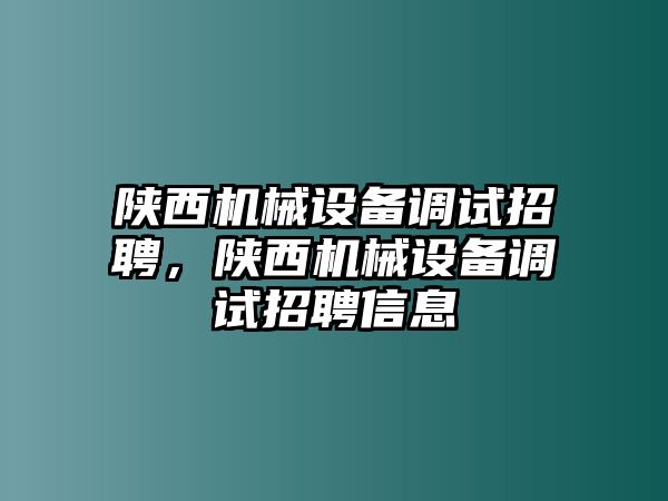 陜西機械設備調試招聘，陜西機械設備調試招聘信息