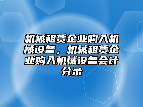 機械租賃企業購入機械設備，機械租賃企業購入機械設備會計分錄