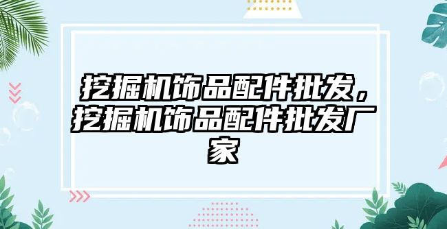 挖掘機飾品配件批發，挖掘機飾品配件批發廠家