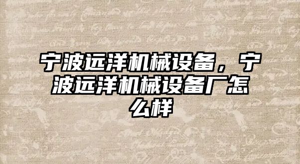 寧波遠洋機械設備，寧波遠洋機械設備廠怎么樣