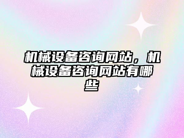 機械設備咨詢網(wǎng)站，機械設備咨詢網(wǎng)站有哪些