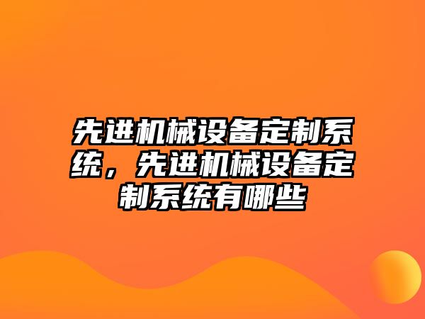 先進機械設備定制系統，先進機械設備定制系統有哪些