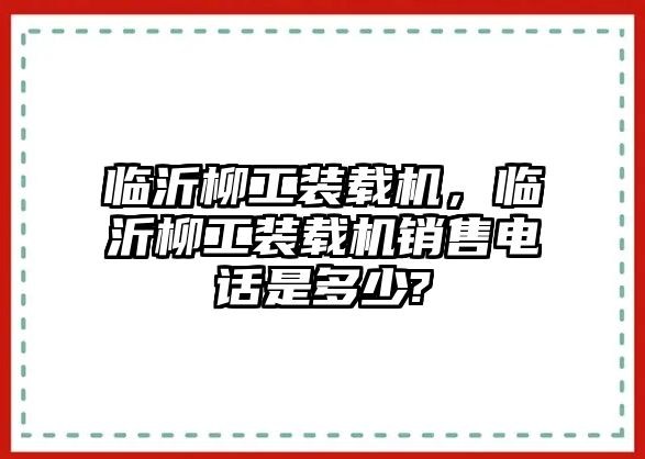 臨沂柳工裝載機(jī)，臨沂柳工裝載機(jī)銷售電話是多少?