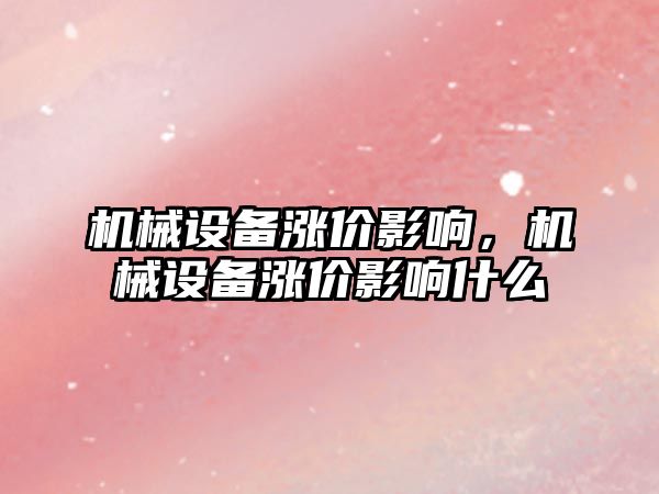 機械設(shè)備漲價影響，機械設(shè)備漲價影響什么