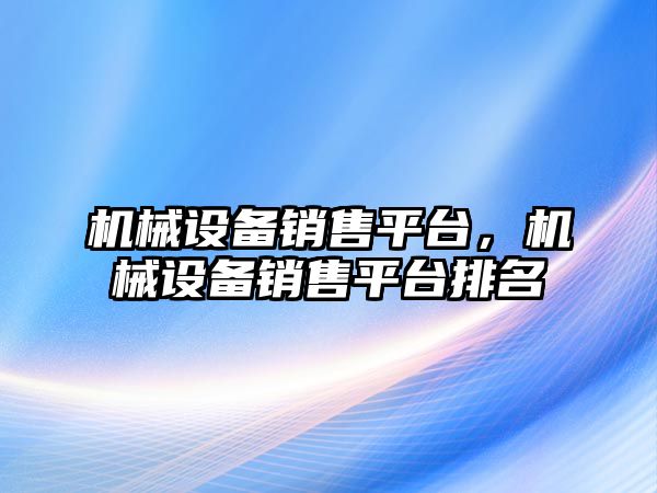 機械設備銷售平臺，機械設備銷售平臺排名