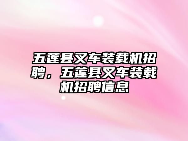 五蓮縣叉車裝載機(jī)招聘，五蓮縣叉車裝載機(jī)招聘信息