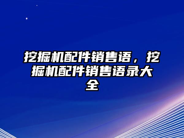 挖掘機(jī)配件銷售語，挖掘機(jī)配件銷售語錄大全