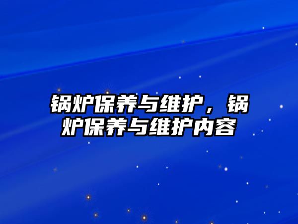 鍋爐保養(yǎng)與維護，鍋爐保養(yǎng)與維護內(nèi)容