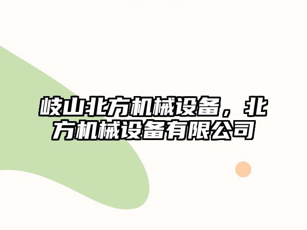 岐山北方機(jī)械設(shè)備，北方機(jī)械設(shè)備有限公司