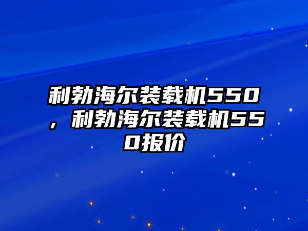 利勃海爾裝載機550，利勃海爾裝載機550報價