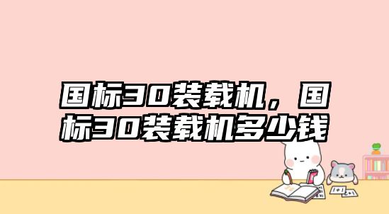 國(guó)標(biāo)30裝載機(jī)，國(guó)標(biāo)30裝載機(jī)多少錢