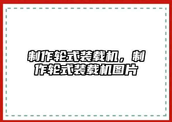 制作輪式裝載機，制作輪式裝載機圖片