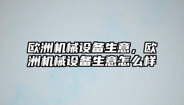 歐洲機(jī)械設(shè)備生意，歐洲機(jī)械設(shè)備生意怎么樣