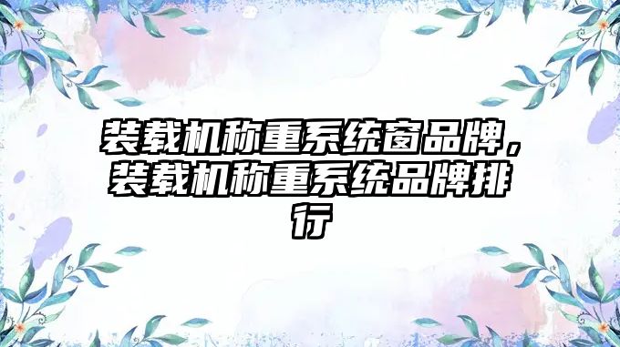 裝載機稱重系統窗品牌，裝載機稱重系統品牌排行