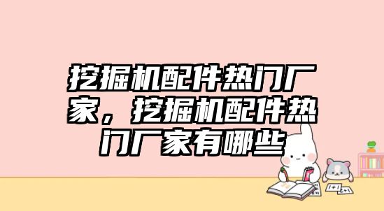 挖掘機配件熱門廠家，挖掘機配件熱門廠家有哪些