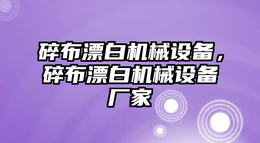 碎布漂白機械設備，碎布漂白機械設備廠家