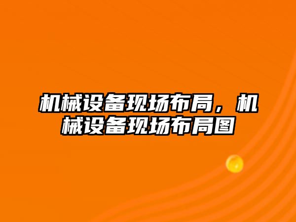 機械設備現場布局，機械設備現場布局圖