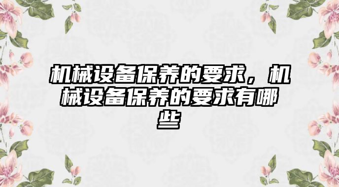 機械設備保養的要求，機械設備保養的要求有哪些