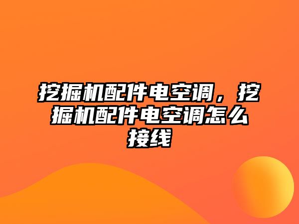 挖掘機配件電空調，挖掘機配件電空調怎么接線