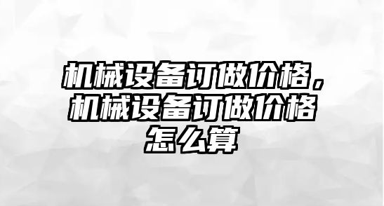 機械設備訂做價格，機械設備訂做價格怎么算