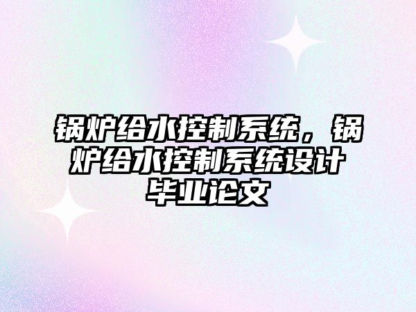 鍋爐給水控制系統，鍋爐給水控制系統設計畢業論文