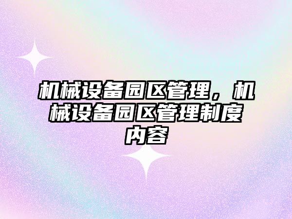 機械設備園區管理，機械設備園區管理制度內容