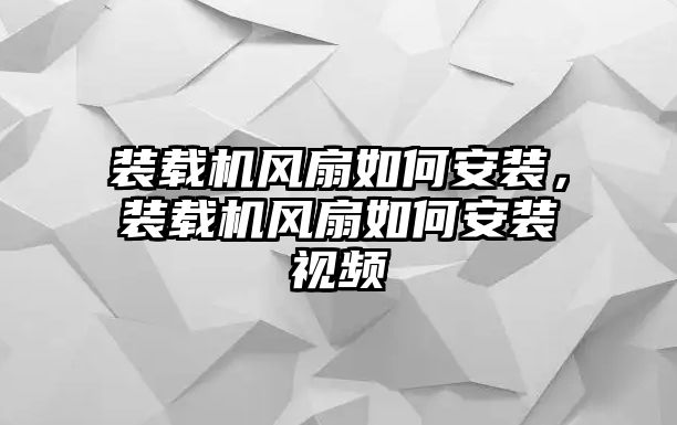 裝載機(jī)風(fēng)扇如何安裝，裝載機(jī)風(fēng)扇如何安裝視頻