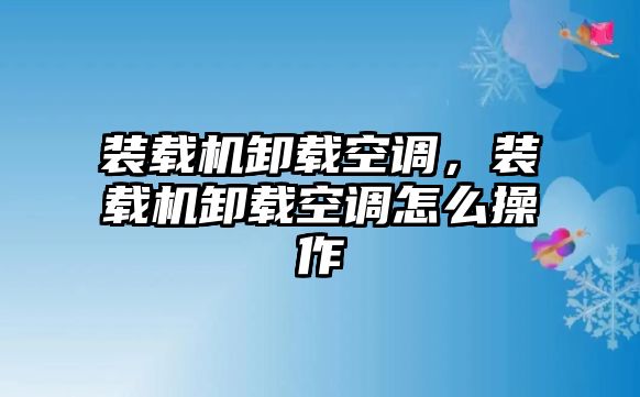 裝載機卸載空調，裝載機卸載空調怎么操作