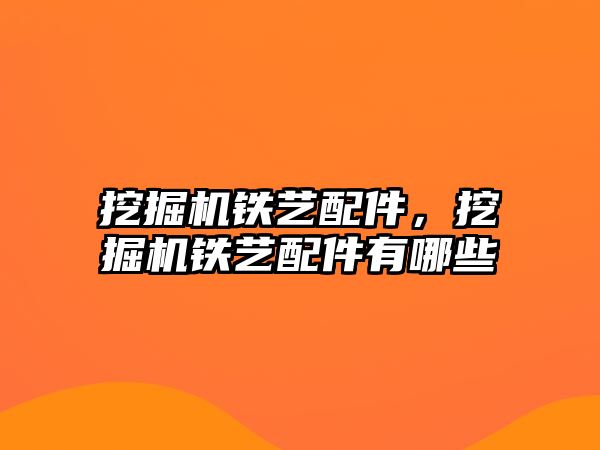 挖掘機鐵藝配件，挖掘機鐵藝配件有哪些