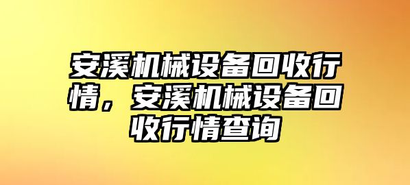 安溪機(jī)械設(shè)備回收行情，安溪機(jī)械設(shè)備回收行情查詢