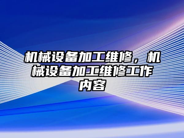 機械設備加工維修，機械設備加工維修工作內容