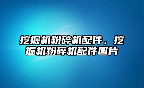 挖掘機粉碎機配件，挖掘機粉碎機配件圖片