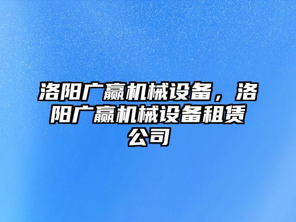 洛陽廣贏機(jī)械設(shè)備，洛陽廣贏機(jī)械設(shè)備租賃公司