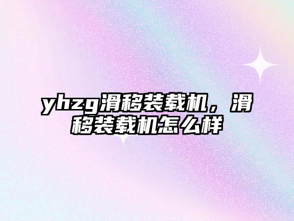 yhzg滑移裝載機(jī)，滑移裝載機(jī)怎么樣