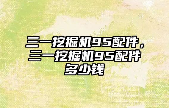 三一挖掘機(jī)95配件，三一挖掘機(jī)95配件多少錢