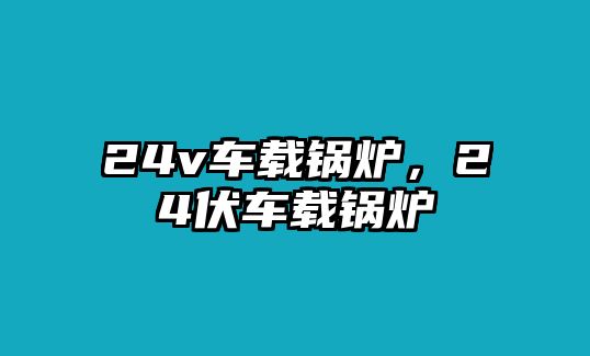 24v車載鍋爐，24伏車載鍋爐