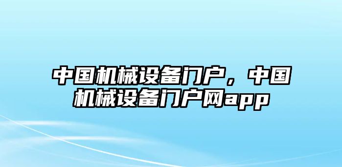 中國(guó)機(jī)械設(shè)備門戶，中國(guó)機(jī)械設(shè)備門戶網(wǎng)app