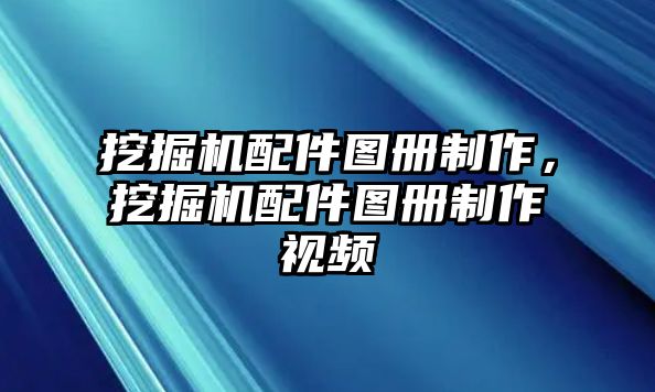 挖掘機配件圖冊制作，挖掘機配件圖冊制作視頻