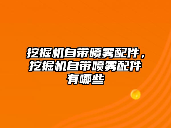 挖掘機自帶噴霧配件，挖掘機自帶噴霧配件有哪些