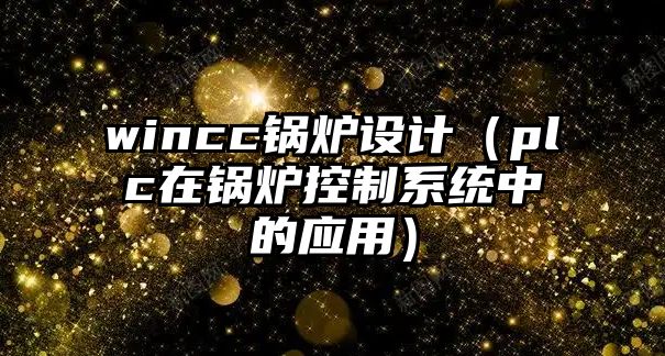 wincc鍋爐設(shè)計(jì)（plc在鍋爐控制系統(tǒng)中的應(yīng)用）