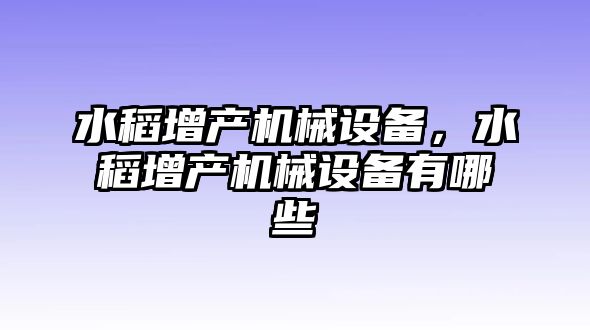 水稻增產(chǎn)機械設(shè)備，水稻增產(chǎn)機械設(shè)備有哪些