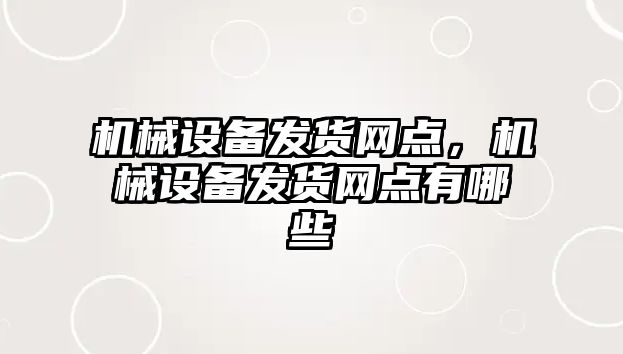 機械設備發貨網點，機械設備發貨網點有哪些