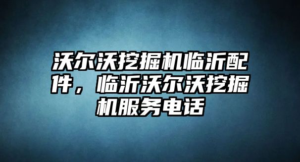 沃爾沃挖掘機臨沂配件，臨沂沃爾沃挖掘機服務(wù)電話