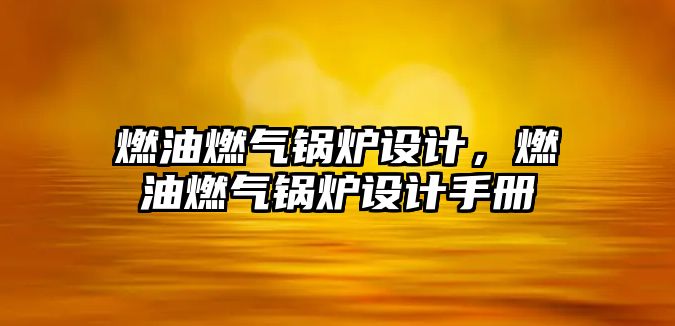 燃油燃氣鍋爐設(shè)計，燃油燃氣鍋爐設(shè)計手冊