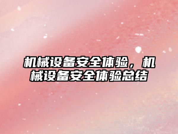 機械設(shè)備安全體驗，機械設(shè)備安全體驗總結(jié)