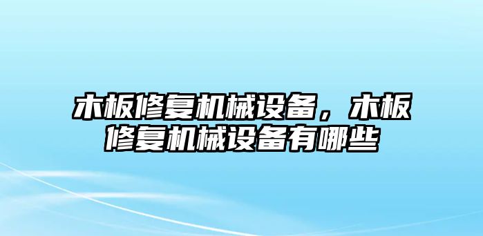 木板修復機械設備，木板修復機械設備有哪些